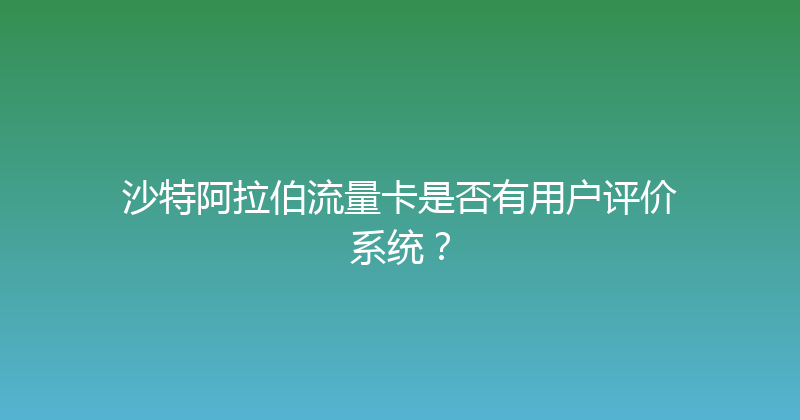 沙特阿拉伯流量卡是否有用户评价系统？ 