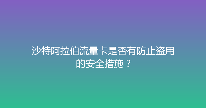 沙特阿拉伯流量卡是否有防止盗用的安全措施？ 