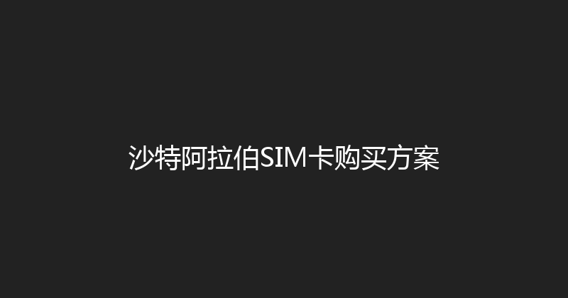 沙特阿拉伯SIM卡购买方案 