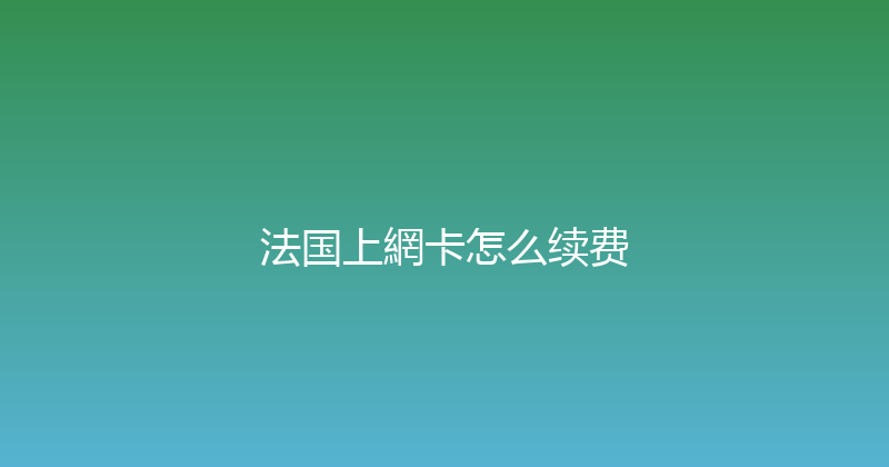 法国上網卡怎么续费 