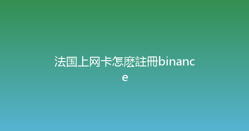 法国上网卡怎麽註冊binance 