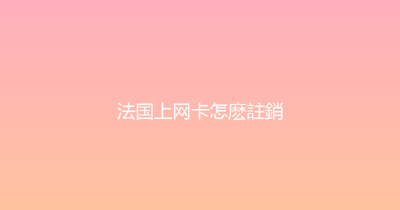 法国上网卡怎麽註銷 