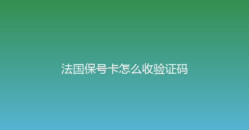 法国保号卡怎么收验证码 
