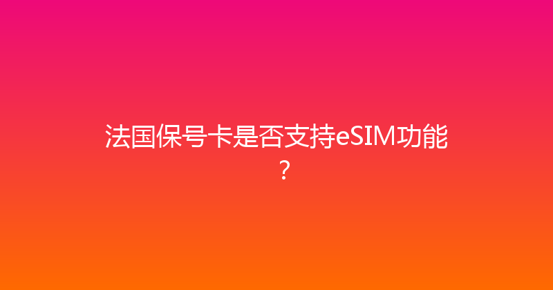 法国保号卡是否支持eSIM功能？ 
