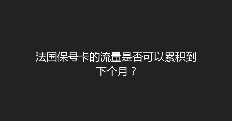 法国保号卡的流量是否可以累积到下个月？ 