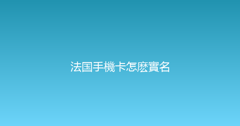 法国手機卡怎麽實名 