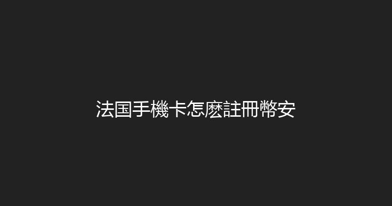 法国手機卡怎麽註冊幣安 