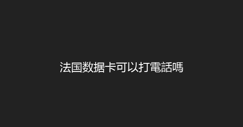 法国数据卡可以打電話嗎 