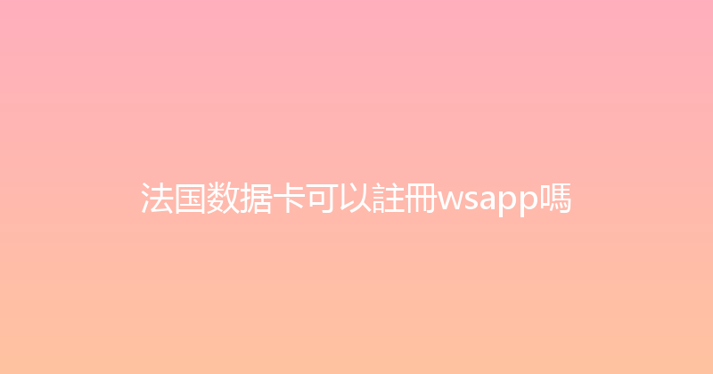 法国数据卡可以註冊wsapp嗎 