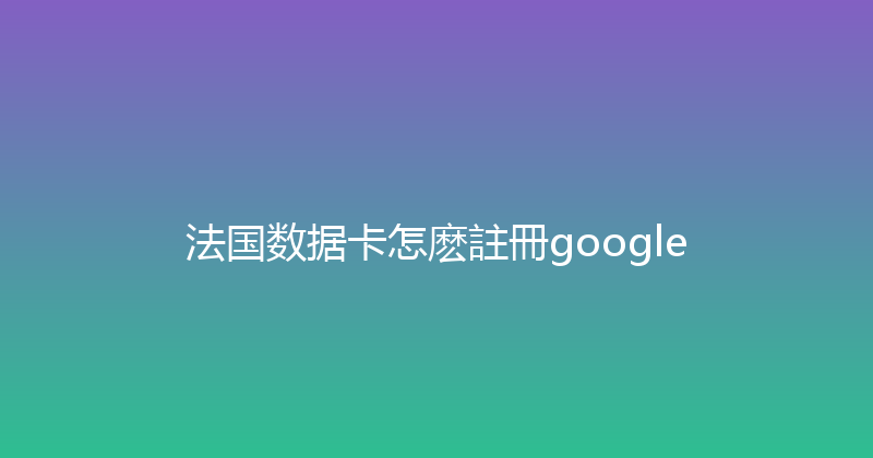 法国数据卡怎麽註冊google 
