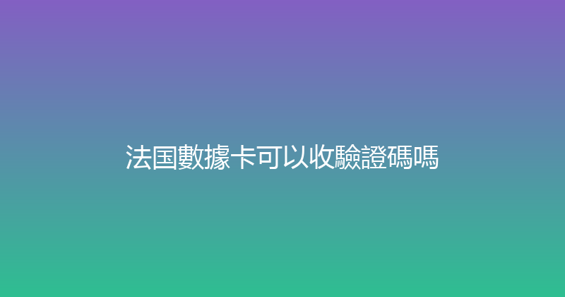 法国數據卡可以收驗證碼嗎 