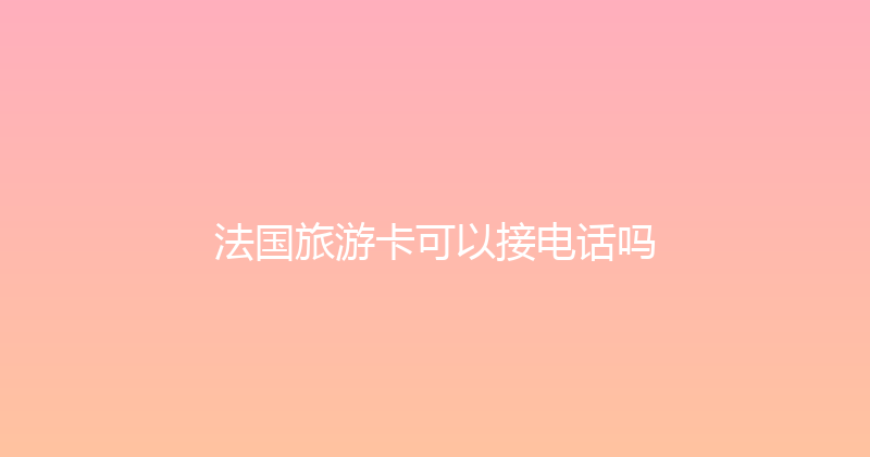 法国旅游卡可以接电话吗 