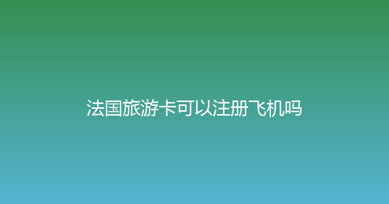 法国旅游卡可以注册飞机吗 