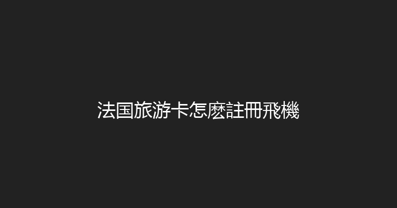 法国旅游卡怎麽註冊飛機 