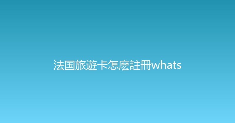 法国旅遊卡怎麽註冊whats 