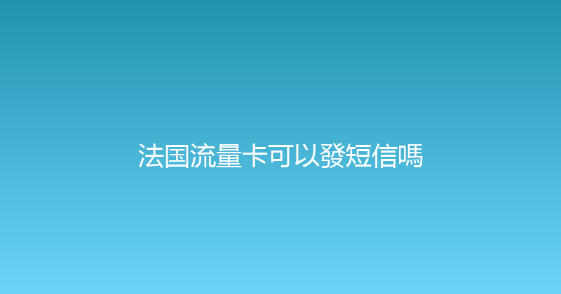 法国流量卡可以發短信嗎 