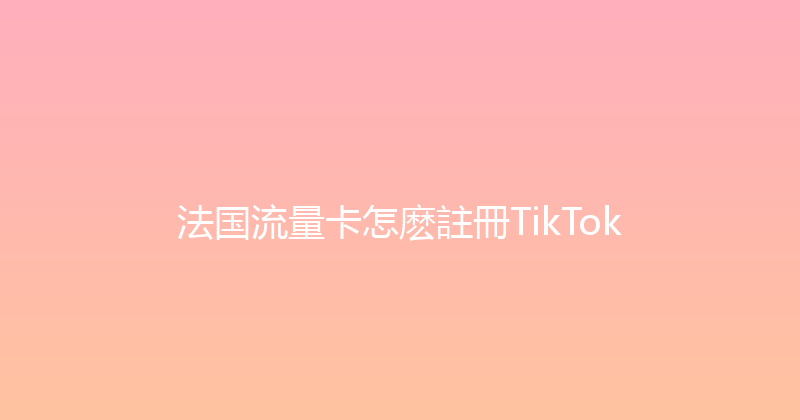 法国流量卡怎麽註冊TikTok 