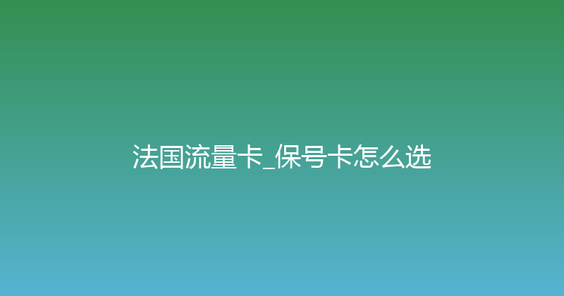 法国流量卡_保号卡怎么选 