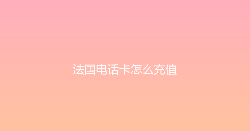 法国电话卡怎么充值 
