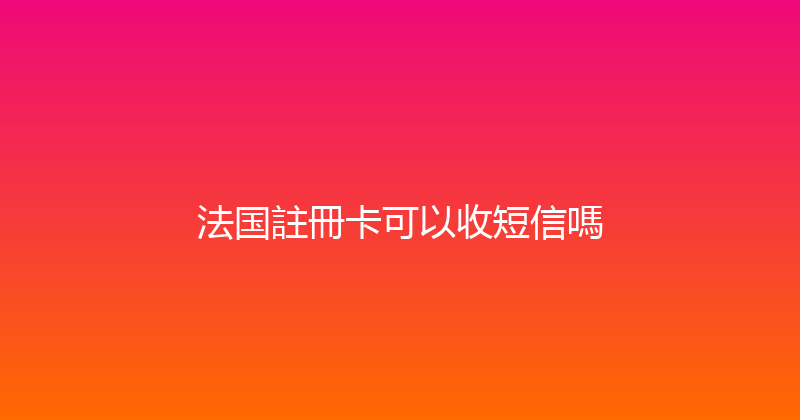 法国註冊卡可以收短信嗎 