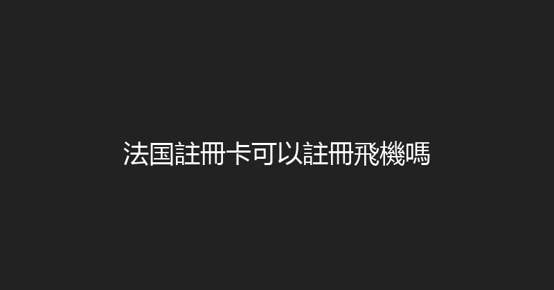 法国註冊卡可以註冊飛機嗎 