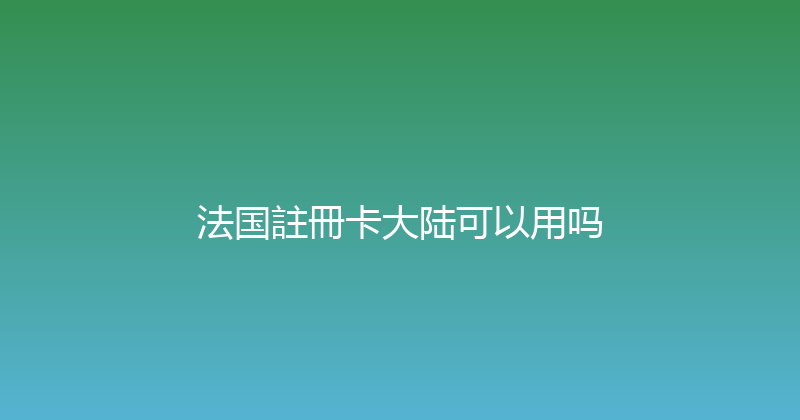 法国註冊卡大陆可以用吗 