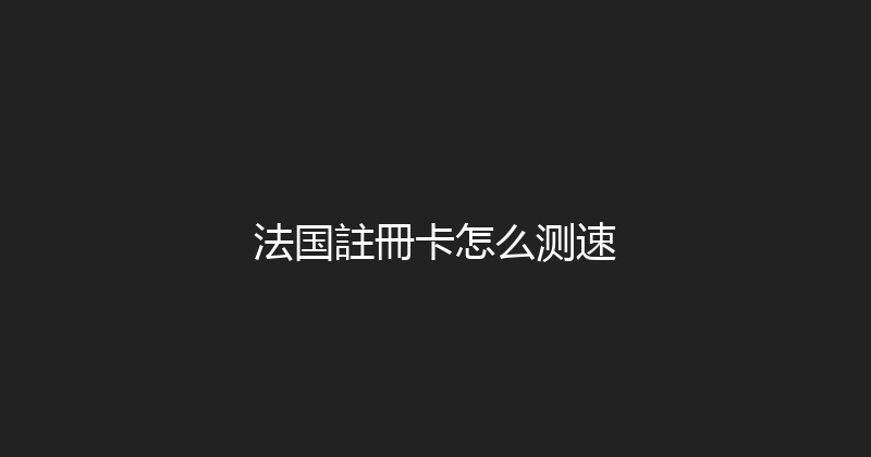 法国註冊卡怎么测速 