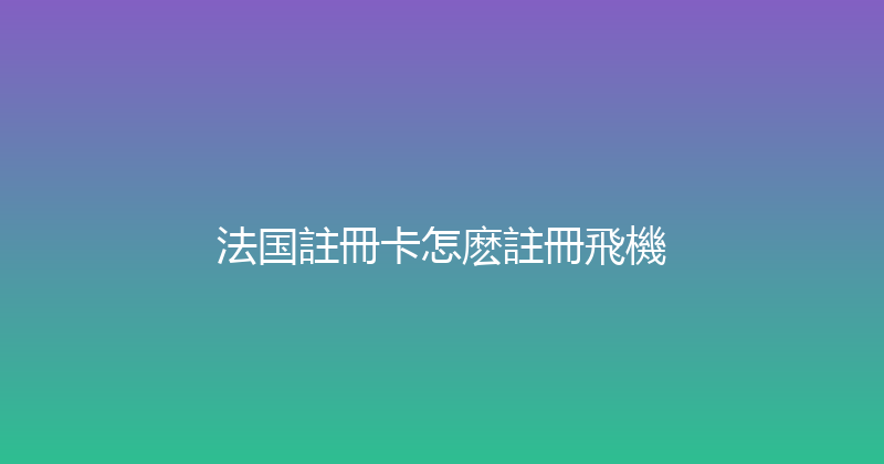 法国註冊卡怎麽註冊飛機 