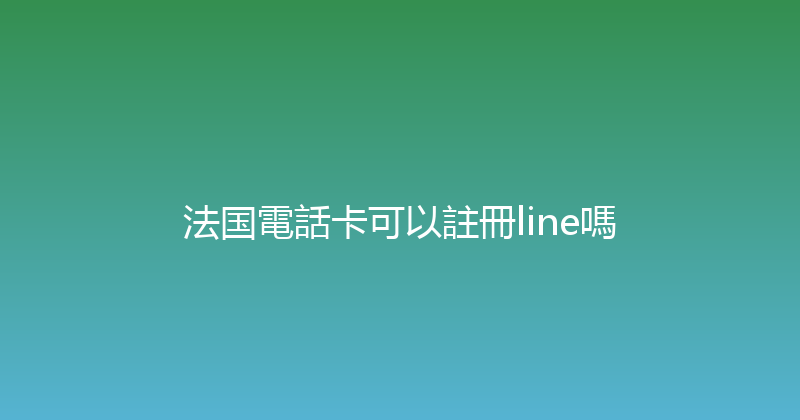 法国電話卡可以註冊line嗎 