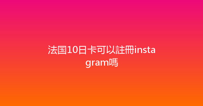 法国10日卡可以註冊instagram嗎 