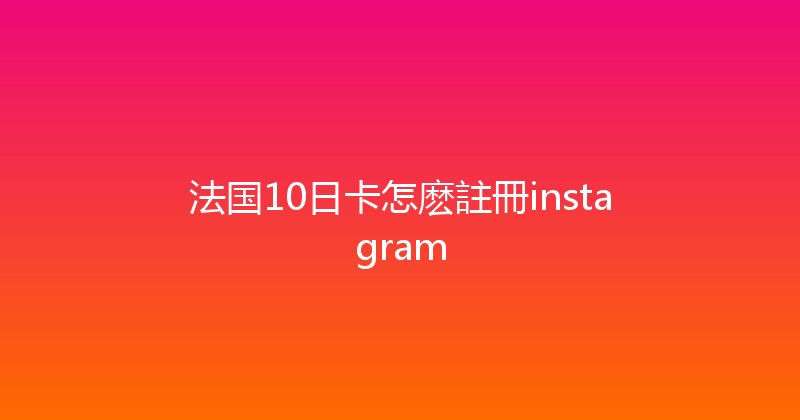 法国10日卡怎麽註冊instagram 