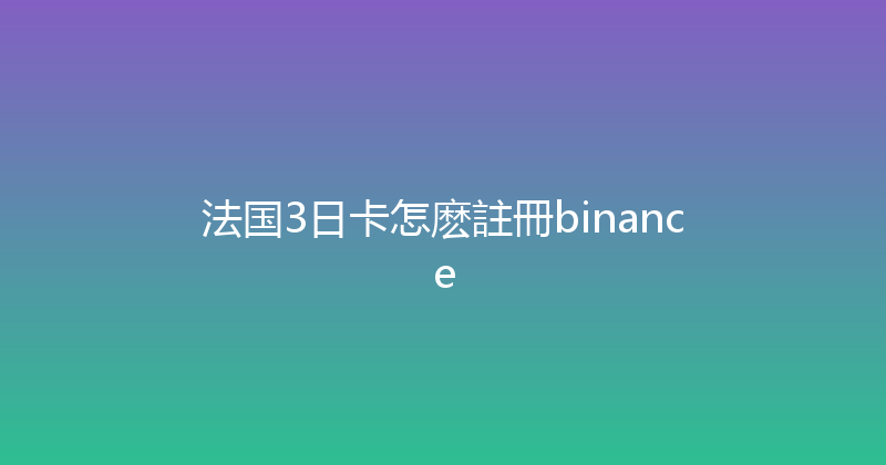 法国3日卡怎麽註冊binance 