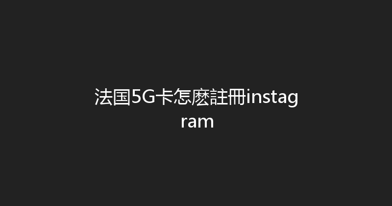 法国5G卡怎麽註冊instagram 