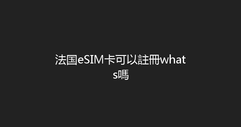 法国eSIM卡可以註冊whats嗎 