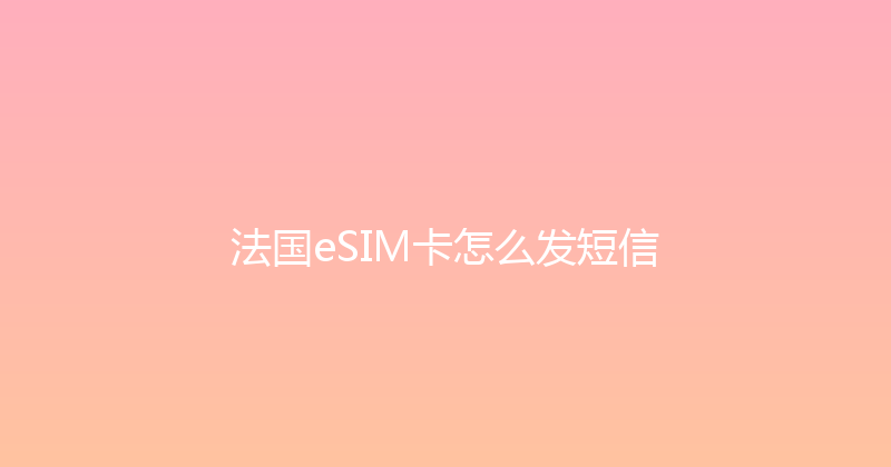 法国eSIM卡怎么发短信 