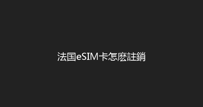 法国eSIM卡怎麽註銷 