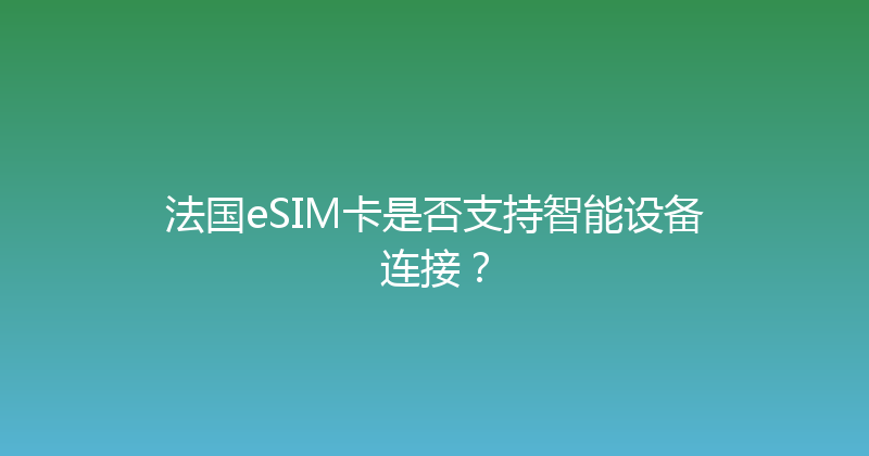 法国eSIM卡是否支持智能设备连接？ 