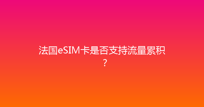 法国eSIM卡是否支持流量累积？ 