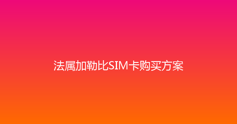 法属加勒比SIM卡购买方案 