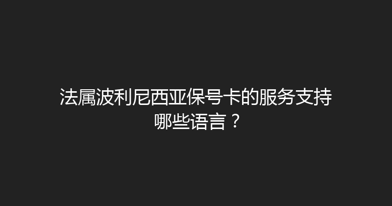 法属波利尼西亚保号卡的服务支持哪些语言？ 