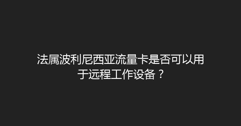 法属波利尼西亚流量卡是否可以用于远程工作设备？ 