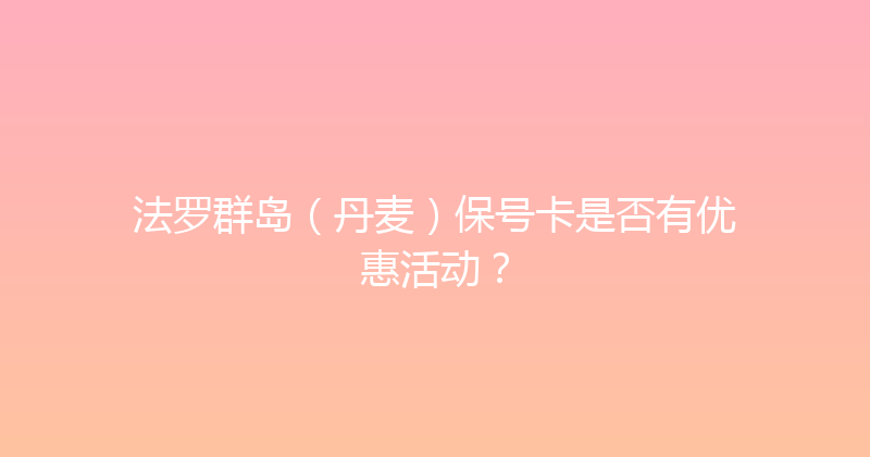 法罗群岛（丹麦）保号卡是否有优惠活动？ 