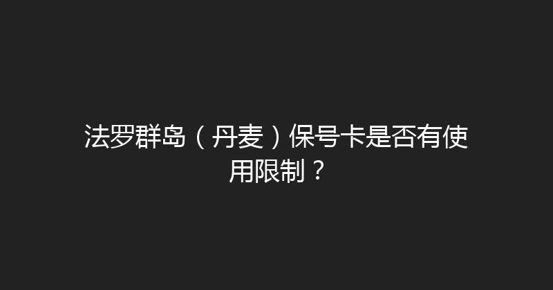 法罗群岛（丹麦）保号卡是否有使用限制？ 