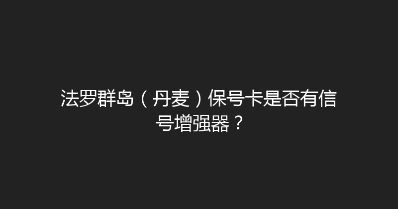 法罗群岛（丹麦）保号卡是否有信号增强器？ 