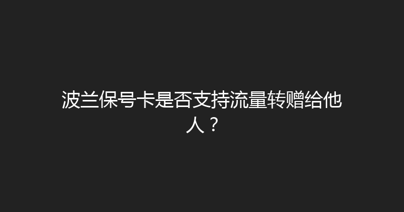 波兰保号卡是否支持流量转赠给他人？ 