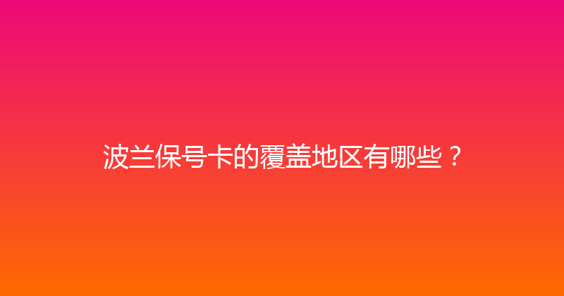 波兰保号卡的覆盖地区有哪些？ 