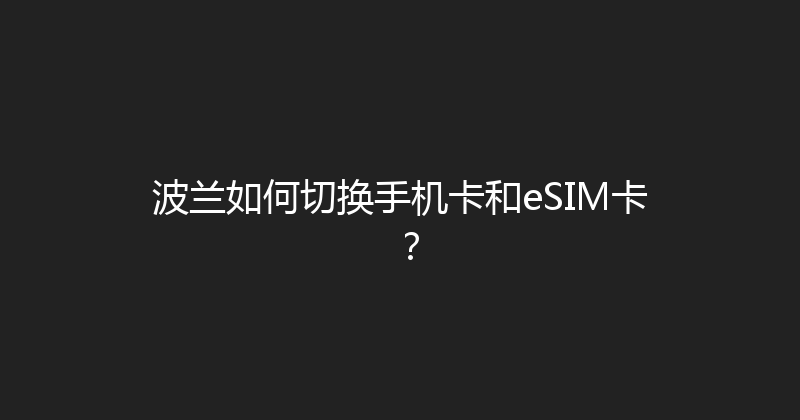 波兰如何切换手机卡和eSIM卡？ 