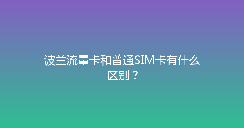 波兰流量卡和普通SIM卡有什么区别？ 