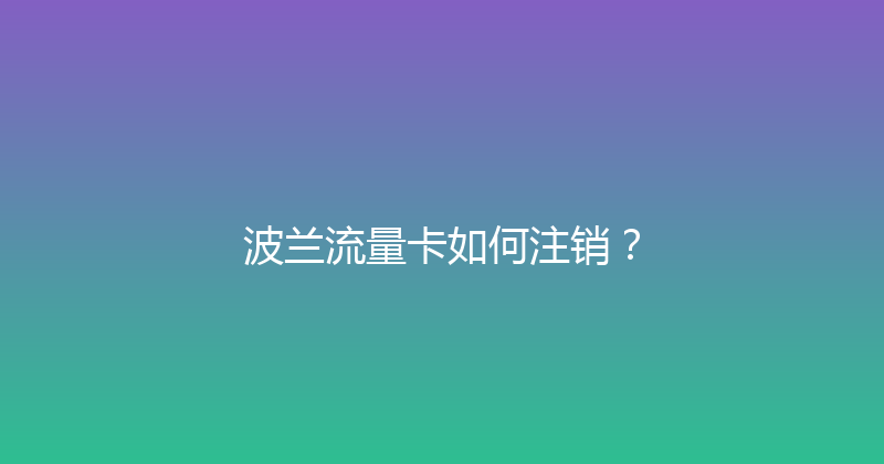 波兰流量卡如何注销？ 
