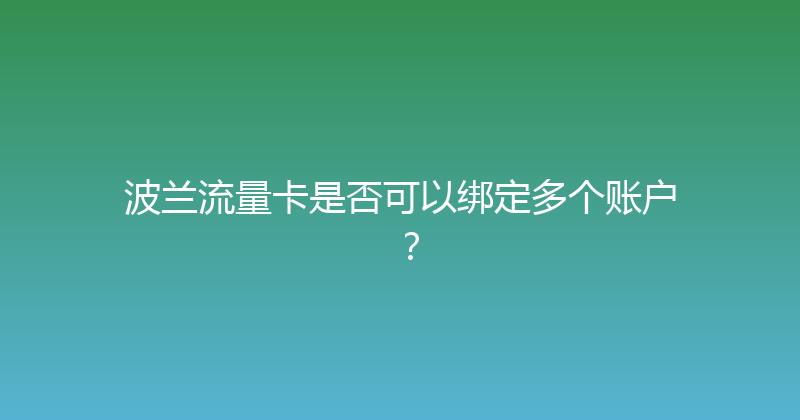 波兰流量卡是否可以绑定多个账户？ 
